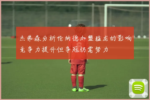 杰弗森分析伦纳德加盟猛龙的影响竞争力提升但争冠仍需努力